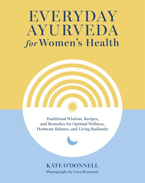 Everyday Ayurveda for Womens Health: Traditional Wisdom, Recipes, and Remedies for Optimal Wellness, Hormone Balance, and Living Radiantly (Hardcover)