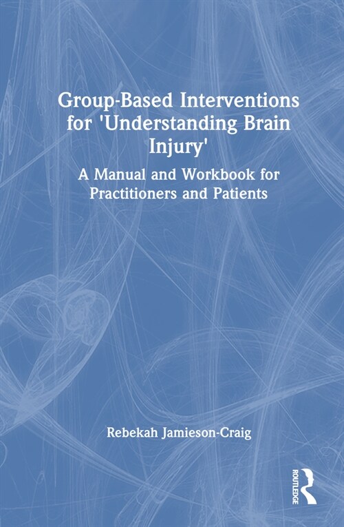 Group-Based Interventions for Understanding Brain Injury : A Manual and Workbook for Practitioners and Patients (Hardcover)