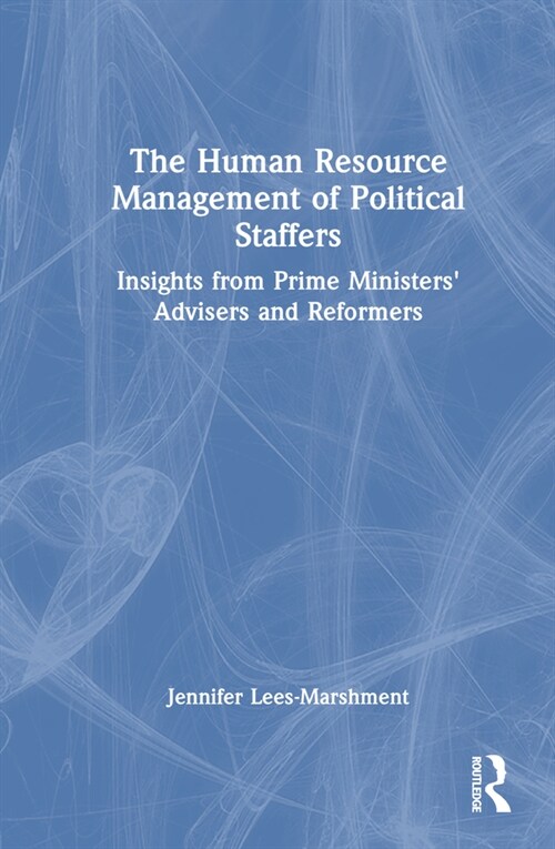 The Human Resource Management of Political Staffers : Insights from Prime Ministers Advisers and Reformers (Hardcover)