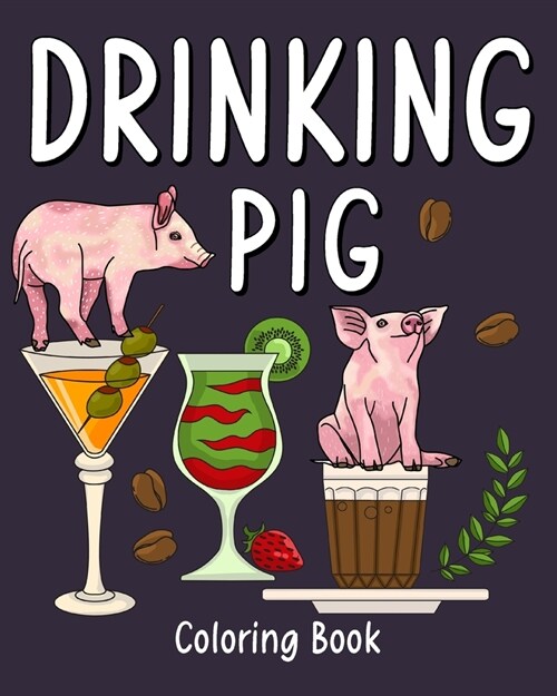 Drinking Pig Coloring Book: Animal Painting Pages with Many Coffee or Smoothie and Cocktail Drinks Recipes (Paperback)
