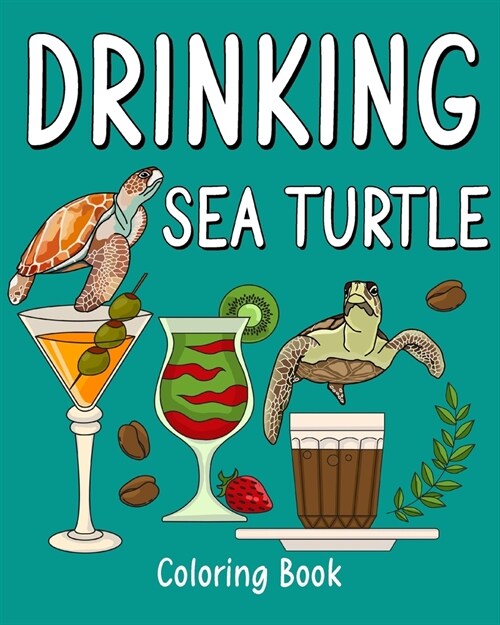 Drinking Sea Turtle Coloring Book: Animal Painting Pages with Many Coffee or Smoothie and Cocktail Drinks Recipes (Paperback)