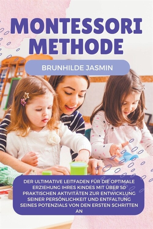 Montessori Methode: Der ultimative Leitfaden f? die optimale Erziehung Ihres Kindes mit ?er 50 praktischen Aktivit?en zur Entwicklung s (Paperback)