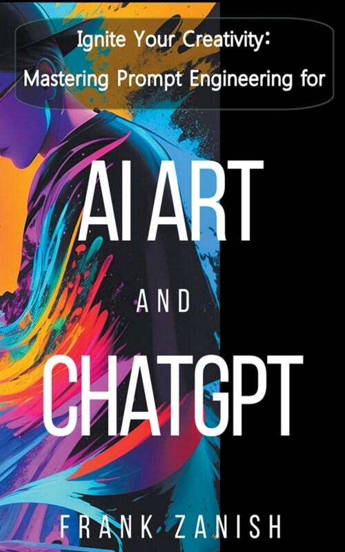 Ignite Your Creativity: Mastering Prompt Engineering for AI Art and ChatGPT (Paperback)