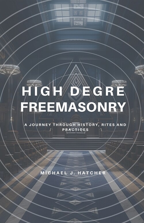 High Degree Freemasonry: A Journey Through History, Rites and Practices (Paperback)