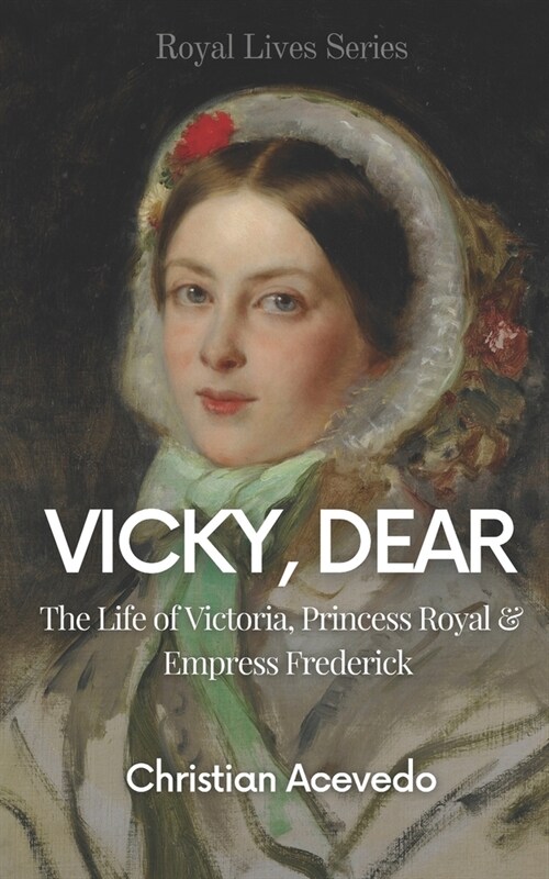 Vicky, Dear: The Life of Victoria, Princess Royal, and Empress Frederick (Paperback)