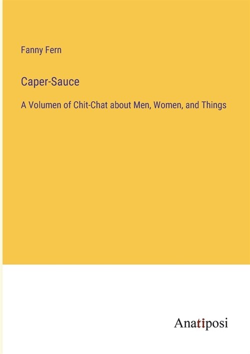 Caper-Sauce: A Volumen of Chit-Chat about Men, Women, and Things (Paperback)