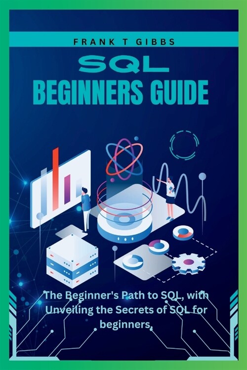 SQL beginners guide: The Beginners Path to SQL, with Unveiling the Secrets of SQL for beginners, (Paperback)
