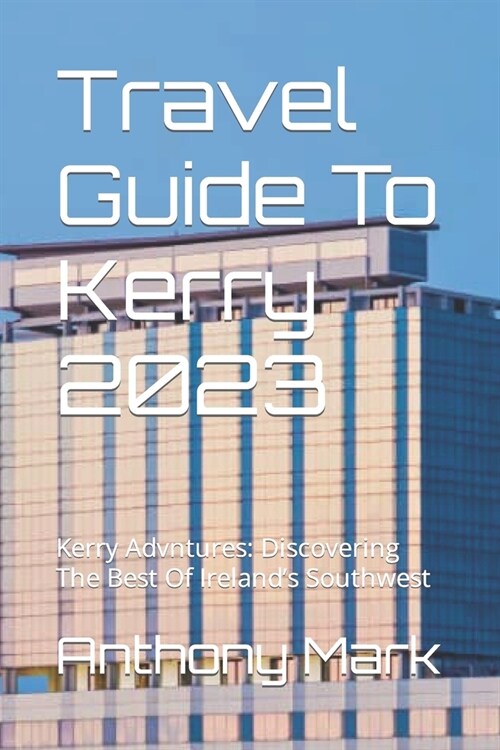 Travel Guide To Kerry 2023: Kerry Advntures: Discovering The Best Of Irelands Southwest (Paperback)