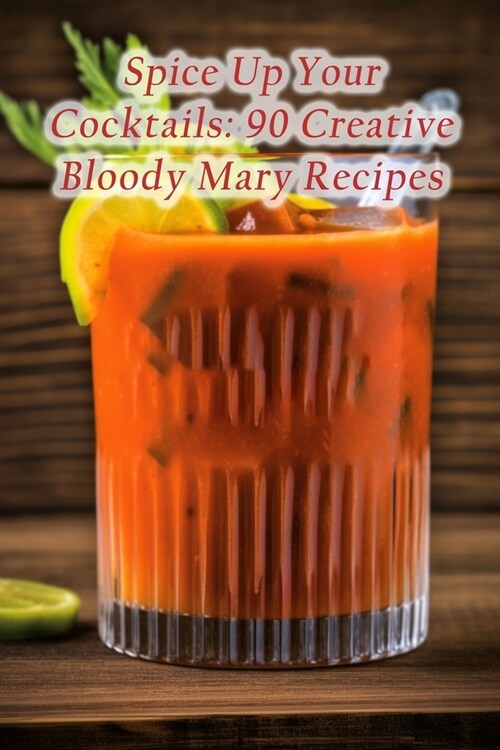 Spice Up Your Cocktails: 90 Creative Bloody Mary Recipes (Paperback)