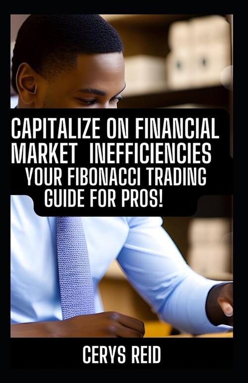 Capitalize On Financial Market Inefficiencies: Your Fibonacci Trading Guide for Pros (Paperback)