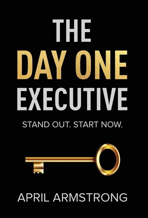 The Day One Executive: A Guidebook to Stand Out in Your Career Starting Now (Hardcover)