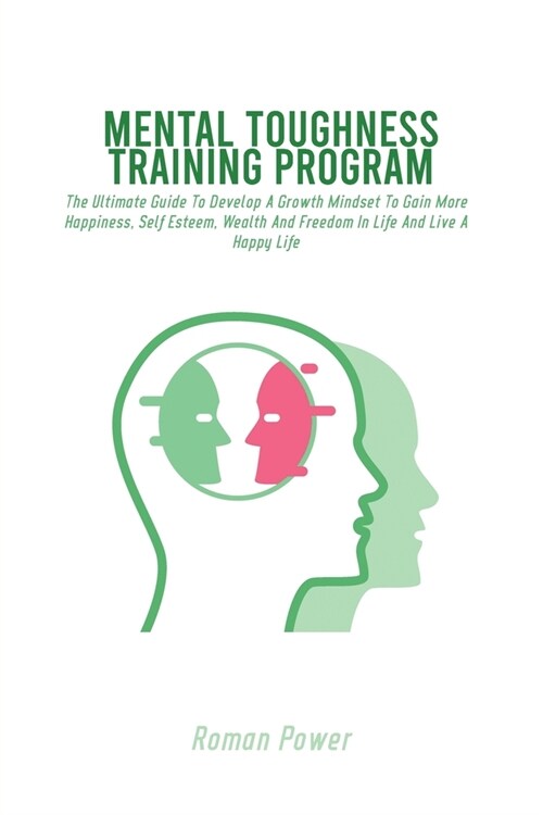 Mental Toughness Training Program: The Ultimate Guide To Develop A Growth Mindset To Gain More Happiness, Self Esteem, Wealth And Freedom In Life And (Paperback)