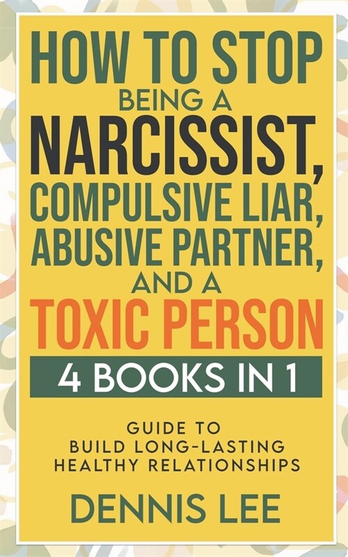 How to Stop Being a Narcissist, Compulsive Lar, Abusive Partner, and Toxic Person (4 Books in 1): Guide to Build Long-Lasting Healthy Relationships (Paperback)
