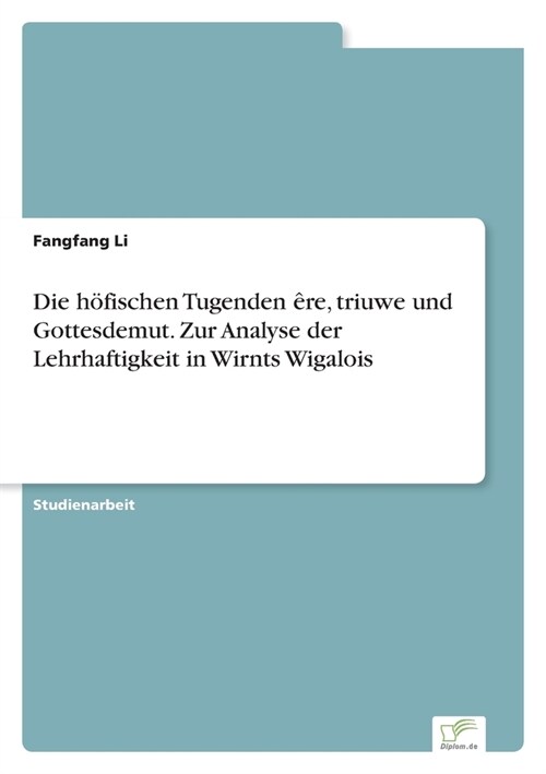 Die h?ischen Tugenden ?e, triuwe und Gottesdemut. Zur Analyse der Lehrhaftigkeit in Wirnts Wigalois (Paperback)