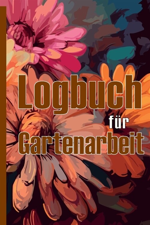 Logbuch f? Gartenarbeit: Tracker f? Anf?ger und passionierte G?tner, Blumen, Obst, Gem?e, Pflanz- und Pflegeanleitungen Eine n?zliche Gesc (Paperback)