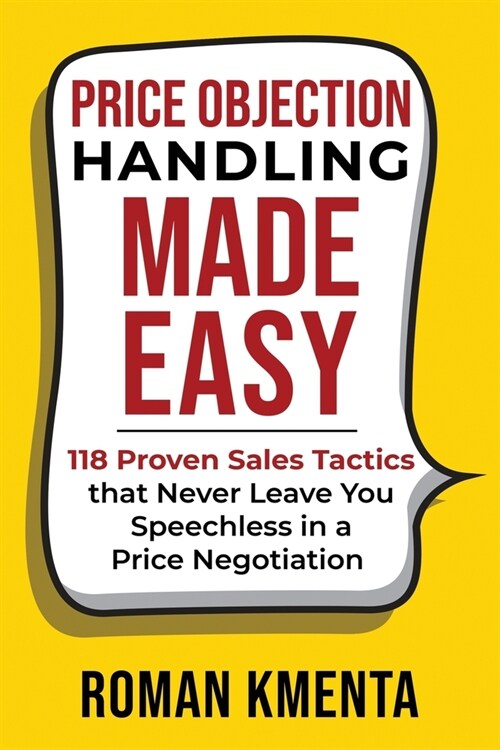 Price Objection Handling Made Easy: 118 Proven Sales Tactics, that Never Leave You Speechless in a Price Negotiation (Paperback)