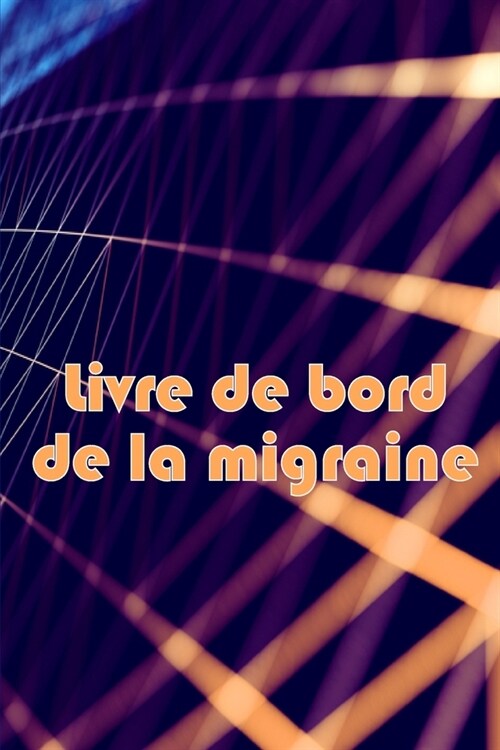 Livre de bord de la migraine: Suivi professionnel d?aill?de toutes vos migraines et c?hal?s s??es Suivi des d?lencheurs de maux de t?e, des (Paperback)