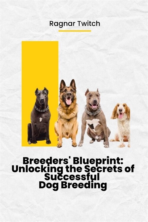 Breeders Blueprint: Unlocking the Secrets of Successful Dog Breeding (Paperback)