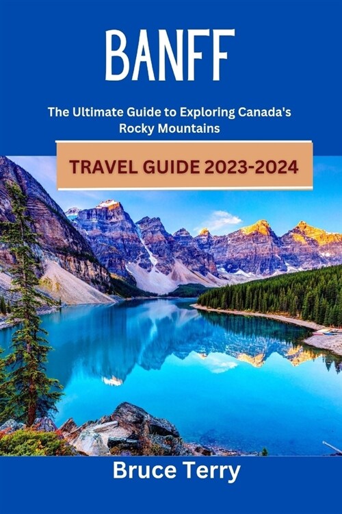 Banff Travel Guide 2023-2024: The Ultimate Guide to Exploring Canadas Rocky Mountains (Paperback)
