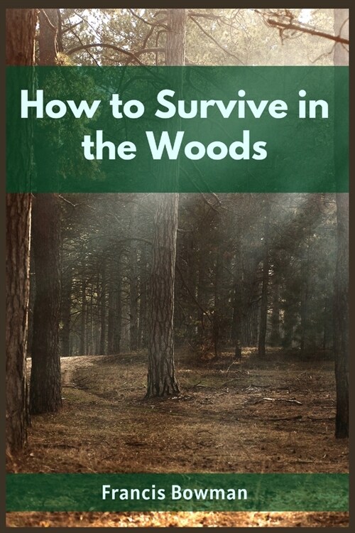 How to Survive in the Woods: A Comprehensive Guide to Thriving in the Wilderness (2023 Beginner Crash Course) (Paperback)