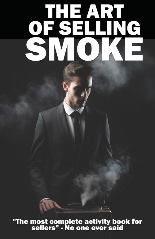 The Art of Selling Smoke: Everything a salesman needs, now in one book (made of smoke) (Paperback)