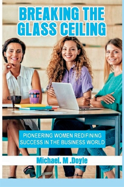 Breaking the Glass Ceiling: Pioneering Women Redefining Success in the Business World (Paperback)