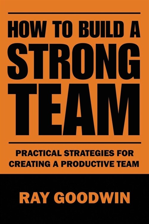 How To Build a Strong Team: Practical Strategies for Creating a Productive Team (Paperback)
