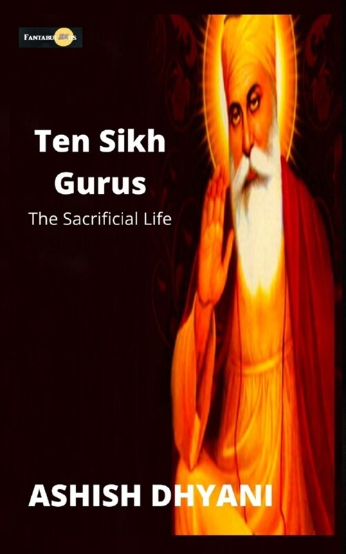 Ten Sikh Guru- the Sacrificial Life (An introduction): Introduction to Sikh Ten Guru (Paperback)