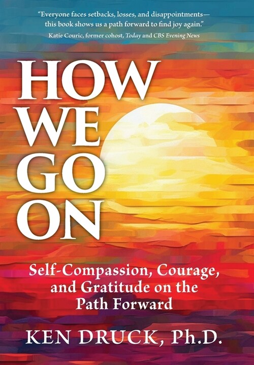 How We Go on: Self-Compassion, Courage and Gratitude on the Path Forward (Hardcover)