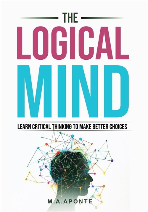 The Logical Mind: Learn Critical Thinking To Make Better Choices (Hardcover)