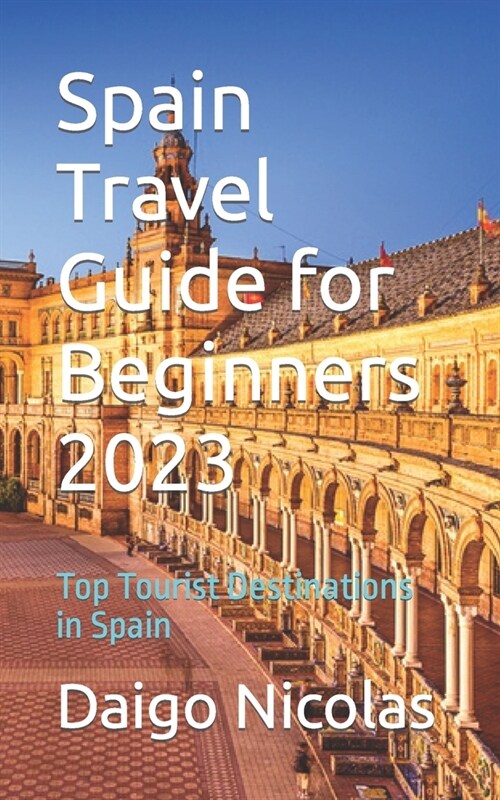 Spain Travel Guide for Beginners 2023: Top Tourist Destinations in Spain (Paperback)