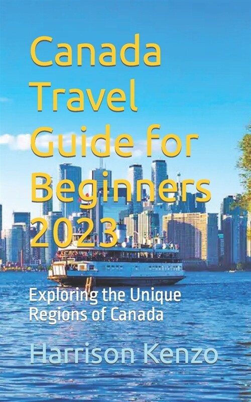 Canada Travel Guide for Beginners 2023: Exploring the Unique Regions of Canada (Paperback)