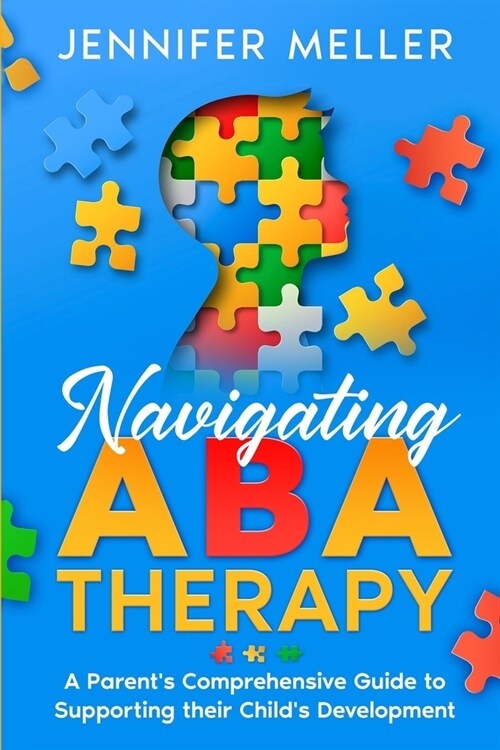 Navigating ABA Therapy: A Parents Comprehensive Guide to Supporting their Childs Development Aba Therapy Book For Parents (Paperback)