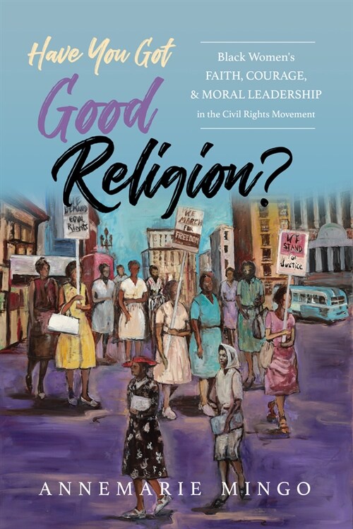 Have You Got Good Religion?: Black Womens Faith, Courage, and Moral Leadership in the Civil Rights Movement (Hardcover)