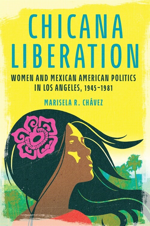Chicana Liberation: Women and Mexican American Politics in Los Angeles, 1945-1981 (Hardcover)