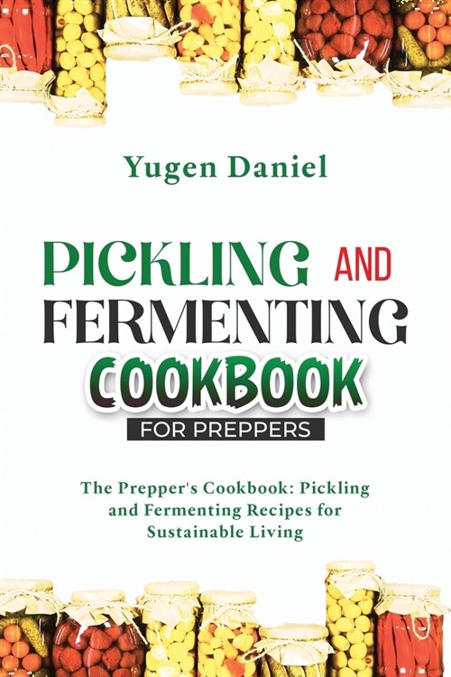 Pickling and Fermenting Cookbook for Preppers: The Preppers Cookbook: Pickling and Fermenting Recipes for Sustainable Living (Paperback)