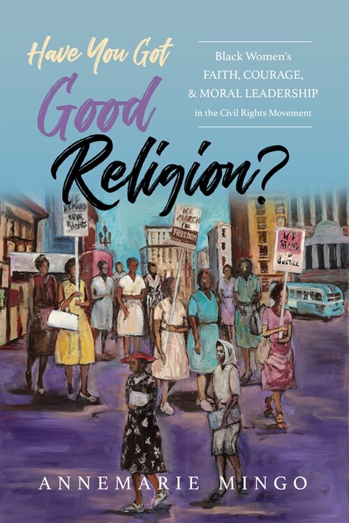 Have You Got Good Religion?: Black Womens Faith, Courage, and Moral Leadership in the Civil Rights Movement (Paperback)