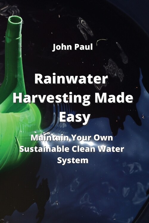 Rainwater Harvesting Made Easy: Maintain Your Own Sustainable Clean Water System (Paperback)