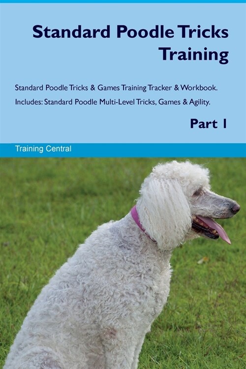 Standard Poodle Tricks Training Standard Poodle Tricks & Games Training Tracker & Workbook. Includes: Standard Poodle Multi-Level Tricks, Games & Agil (Paperback)