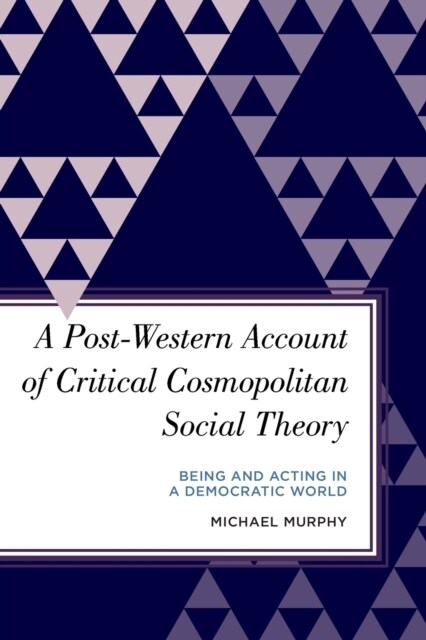 A Post-Western Account of Critical Cosmopolitan Social Theory: Being and Acting in a Democratic World (Paperback)