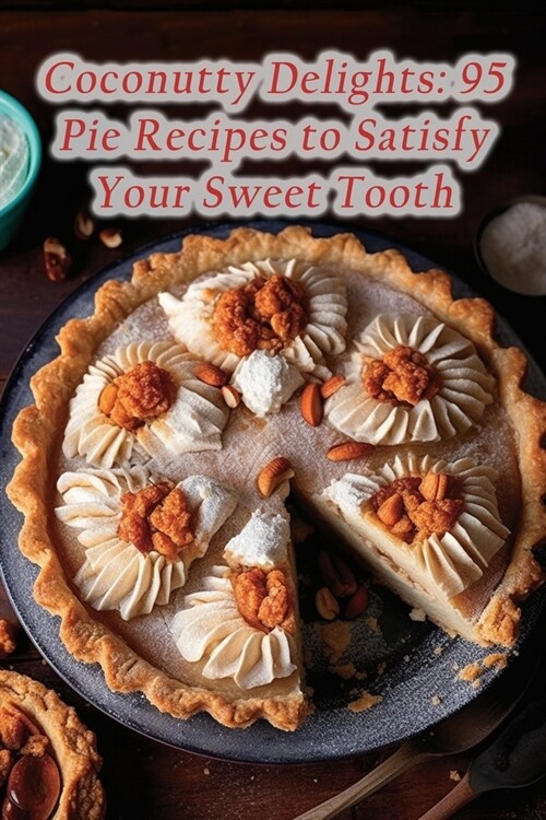 Coconutty Delights: 95 Pie Recipes to Satisfy Your Sweet Tooth (Paperback)