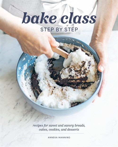 Bake Class Step by Step: Recipes for Sweet and Savory Breads, Cakes, Cookies and Desserts (Hardcover)