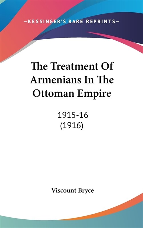 The Treatment of Armenians in the Ottoman Empire: 1915-16 (1916) (Hardcover)