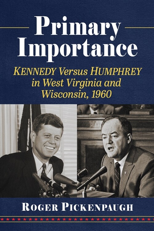 Primary Importance: Kennedy Versus Humphrey in West Virginia and Wisconsin, 1960 (Paperback)