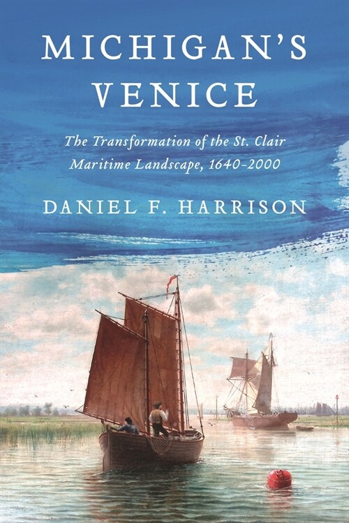 Michigans Venice: The Transformation of the St. Clair Maritime Landscape, 1640-2000 (Paperback)