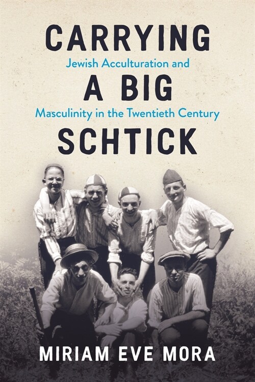 Carrying a Big Schtick: Jewish Acculturation and Masculinity in the Twentieth Century (Paperback)