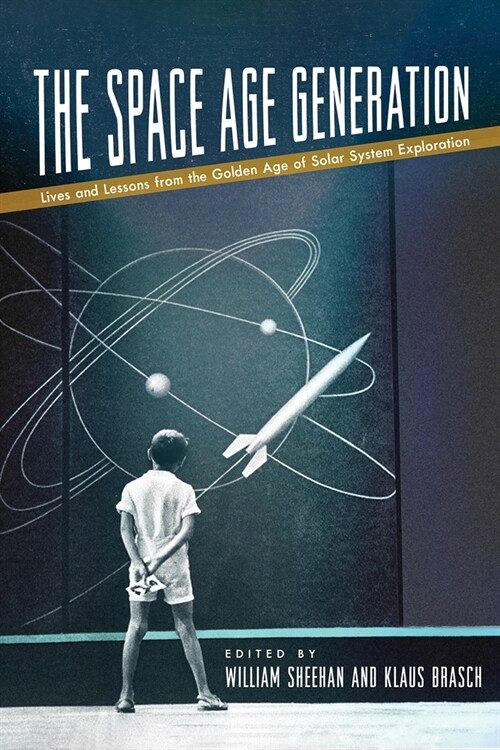 The Space Age Generation: Lives and Lessons from the Golden Age of Solar System Exploration (Hardcover)