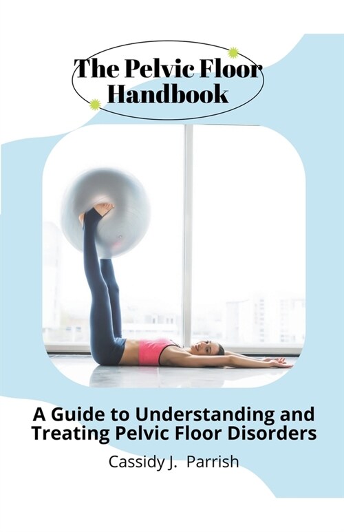 The Pelvic Floor Handbook: A Guide to Understanding and Treating Pelvic Floor Disorders (Paperback)