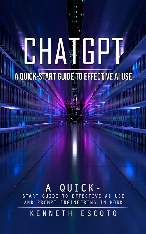 Chatgpt: A Quick-start Guide to Effective Ai Use (Complete Guide to Chatgpt From Beginners to Experts) (Paperback)