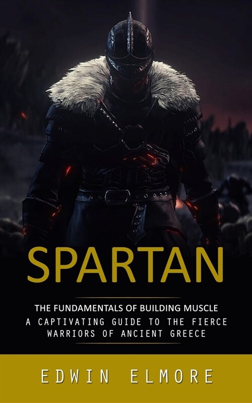 Spartan: The Fundamentals of Building Muscle (A Captivating Guide to the Fierce Warriors of Ancient Greece) (Paperback)
